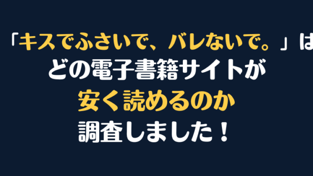 漫画『キスでふさいで、バレないで。』全巻はどこで安く読める？電子書籍サイト10社を徹底調査！