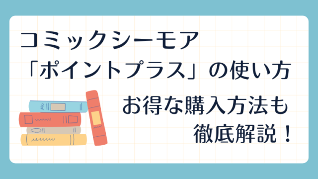 コミックシーモア「ポイントプラス」の使い方｜お得な購入方法も徹底解説！