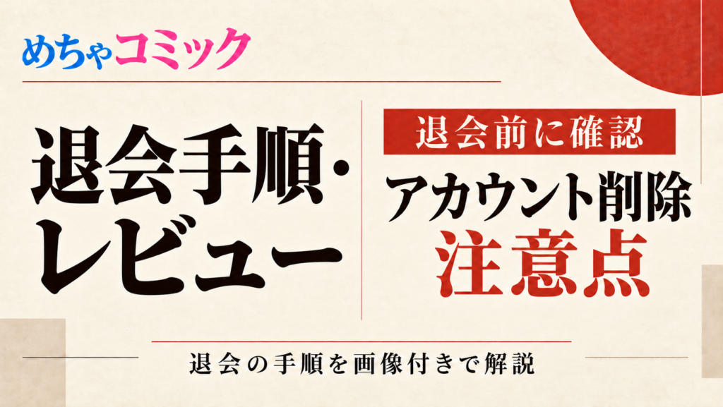 めちゃコミックの退会方法｜アカウント削除の手順を画像付きで解説