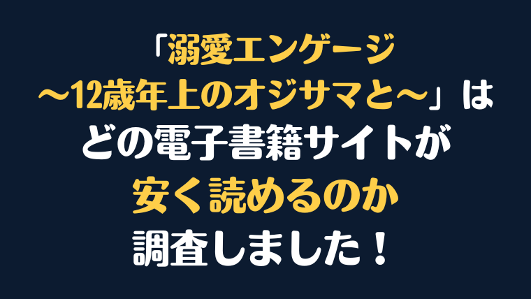 漫画『溺愛エンゲージ～12歳年上のオジサマと～』全巻はどこで安く読める？電子書籍サイト10社を徹底調査！