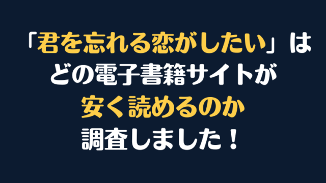 漫画『君を忘れる恋がしたい』全巻はどこで安く読める？電子書籍サイト10社を徹底調査！
