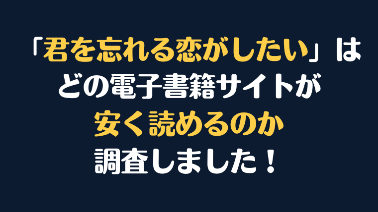 漫画『君を忘れる恋がしたい』全巻はどこで安く読める？電子書籍サイト10社を徹底調査！