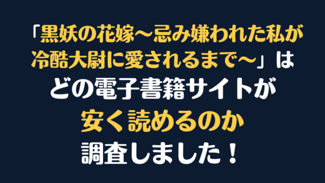 漫画『黒妖の花嫁～忌み嫌われた私が冷酷大尉に愛されるまで～』全巻はどこで安く読める？電子書籍サイト10社を徹底調査！