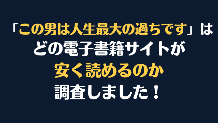 漫画『この男は人生最大の過ちです』全巻はどこで安く読める？電子書籍サイト10社を徹底調査！