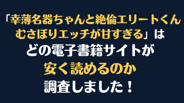 漫画『幸薄名器ちゃんと絶倫エリートくん むさぼりエッチが甘すぎる』全巻はどこで安く読める？電子書籍サイト10社を徹底調査！