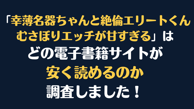 漫画『幸薄名器ちゃんと絶倫エリートくん むさぼりエッチが甘すぎる』全巻はどこで安く読める？電子書籍サイト10社を徹底調査！