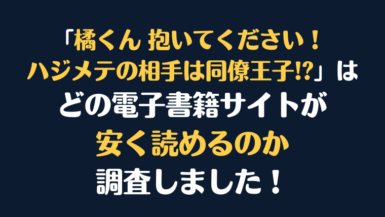漫画『橘くん 抱いてください！ ハジメテの相手は同僚王子!?』全巻はどこで安く読める？電子書籍サイト10社を徹底調査！