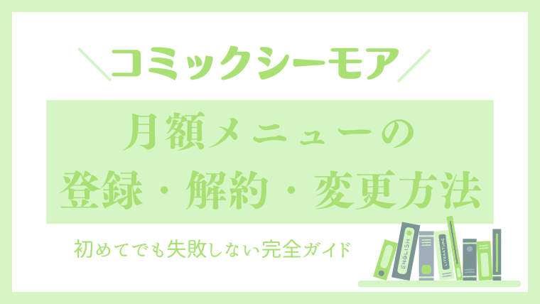 コミックシーモア月額メニューの登録・解約・変更方法 ｜初めてでも失敗しない完全ガイド