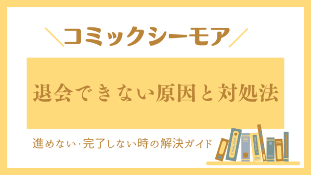コミックシーモアを退会できない原因と対処法｜進めない・完了しない時の解決ガイド