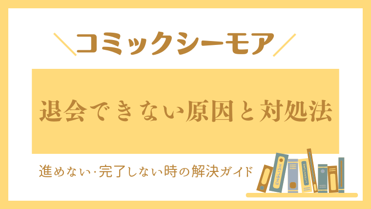 コミックシーモアを退会できない原因と対処法｜進めない・完了しない時の解決ガイド