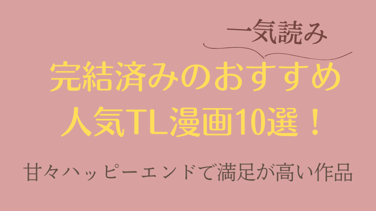 完結済みのおすすめ人気TL漫画10選！甘々ハッピーエンドで満足感が高い作品