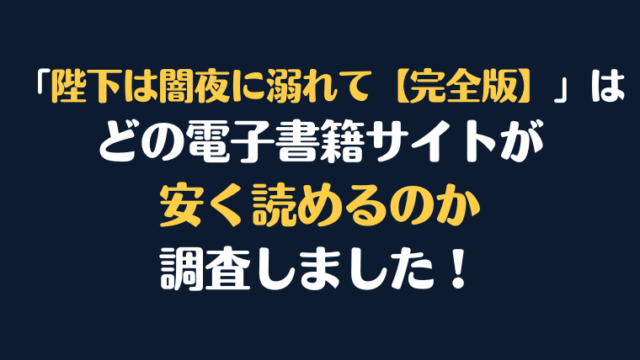 漫画『陛下は闇夜に溺れて【完全版】』全巻はどこで安く読める？電子書籍サイト10社を徹底調査！