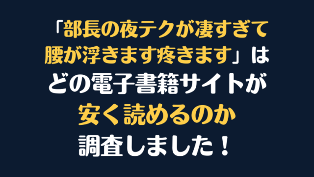 漫画『部長の夜テクが凄すぎて腰が浮きます疼きます』が安く読めるのはどこ？電子書籍サイト10社を徹底調査！