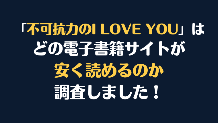 漫画『不可抗力のI LOVE YOU』が安く読めるのはどこ？電子書籍サイト10社を徹底調査！