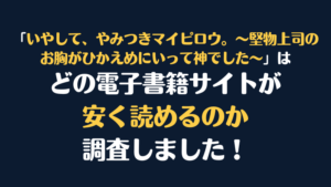 漫画『いやして、やみつきマイピロウ。～堅物上司のお胸がひかえめにいって神でした～』が安く読めるのはどこ？電子書籍サイト10社を徹底調査！