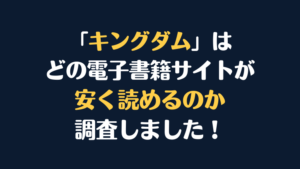 漫画『キングダム』が安く読めるのはどこ？電子書籍サイト10社を徹底調査！