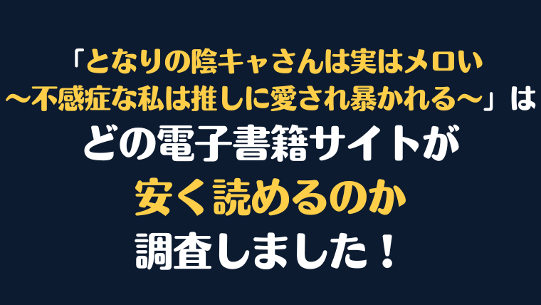 漫画『となりの陰キャさんは実はメロい～不感症な私は推しに愛され暴かれる～』が安く読めるのはどこ？電子書籍サイト10社を徹底調査！