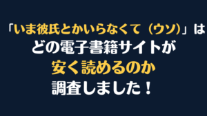 シーモア漫画『いま彼氏とかいらなくて（ウソ）』はどこで安く読める？電子書籍サイト10社を徹底比較！