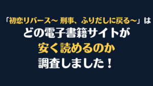 漫画『初恋リバース～ 刑事、ふりだしに戻る～』はどこで安く読める？電子書籍サイト10社を徹底比較！