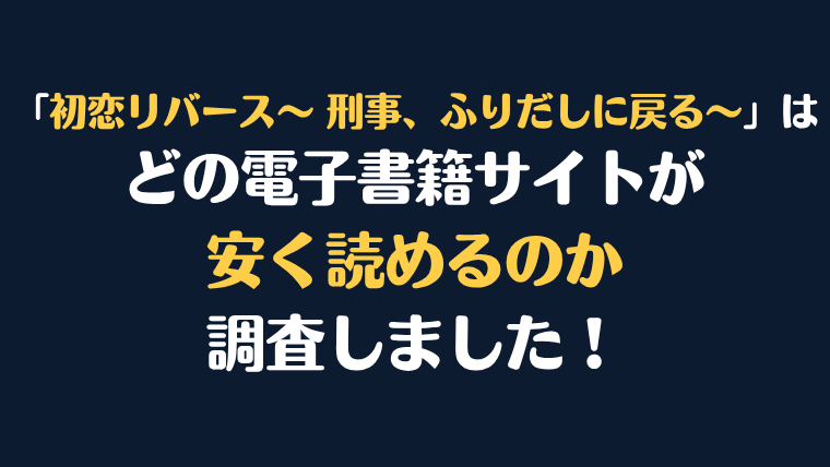 漫画『初恋リバース～ 刑事、ふりだしに戻る～』はどこで安く読める？電子書籍サイト10社を徹底比較！
