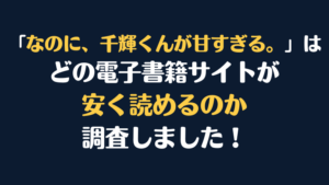 漫画『なのに、千輝くんが甘すぎる。』はどこで安く読める？電子書籍サイト10社を徹底比較！