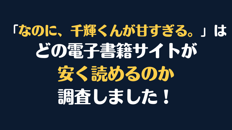 漫画『なのに、千輝くんが甘すぎる。』はどこで安く読める？電子書籍サイト10社を徹底比較！