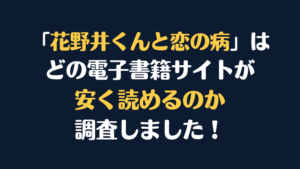 漫画『花野井くんと恋の病』はどこで安く読める？電子書籍サイト10社を徹底比較！