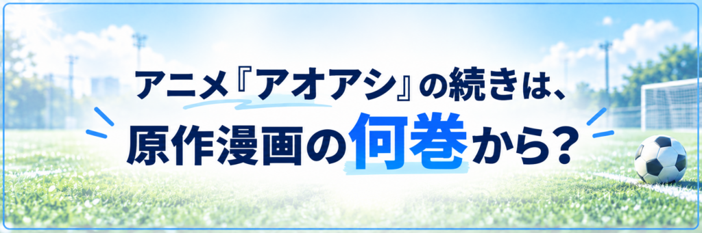 アニメ『アオアシ』の続きは原作漫画の何巻・何話から読める?