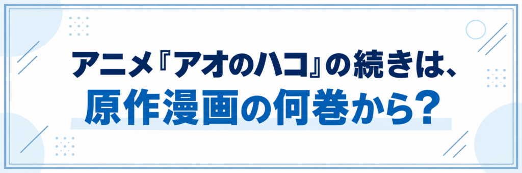 アニメ『アオのハコ』の続きは、原作漫画の何巻から？