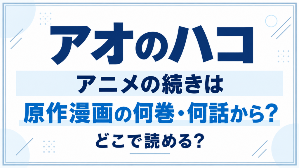 『アオのハコ』アニメの続きは、原作漫画の何巻何話から？どこで読める？